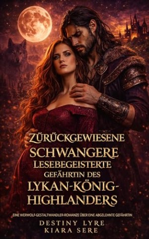 Cover: Lyre, Destiny & Sere, Kiara - Zur&uuml;ckgewiesene und schwangere lesebegeisterte Gef&auml;hrtin des Lykan-K&ouml;nig-Highlanders: Eine Werwolf-Gestaltwandler-Romanze &uuml;ber eine abgelehnte Gef&auml;hrtin