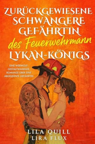 Cover: Quill, Lilia & Flux, Lira - Zur&uuml;ckgewiesene schwangere Gef&auml;hrtin des Feuerwehrmann-Lykan-K&ouml;nigs: Eine Werwolf-Gestaltwandler-Romanze &uuml;ber eine abgelehnte Gef&auml;hrtin (Kleinstadt-Alpha-K&ouml;nige 33)