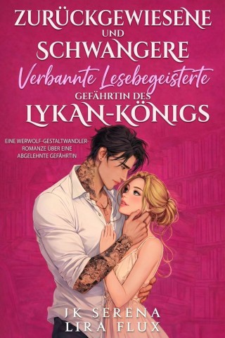 Cover: Serena, Jk & Flux, Lira - Zur&uuml;ckgewiesene und schwangere verbannte lesebegeisterte Gef&auml;hrtin des Lykan-K&ouml;nigs: Eine Werwolf-Gestaltwandler-Romanze &uuml;ber eine abgelehnte Gef&auml;hrtin