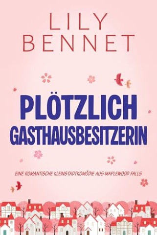 Cover: Bennet, Lily - Pl&ouml;tzlich Gasthausbesitzerin: Eine romantische Kleinstadtkom&ouml;die