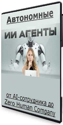 Олег Филиппов - Автономные ИИ-агенты: от AI-сотрудника до Zero Human Company (2026) Видеокурс